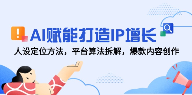 AI赋能打造IP增长，人设定位方法，平台算法拆解，爆款内容创作-一百创业网