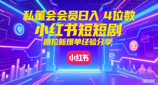 私董会会员日入4位数小红书红果短剧拉新爆单经验分享-一百创业网