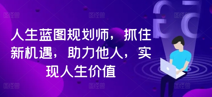 人生蓝图规划师，抓住新机遇，助力他人，实现人生价值-一百创业网