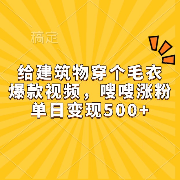 给建筑物穿个毛衣，爆款视频，嗖嗖涨粉，单日变现500+-一百创业网