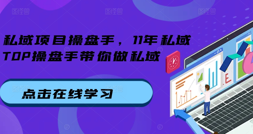 私域项目操盘手，11年私域TOP操盘手带你做私域-一百创业网