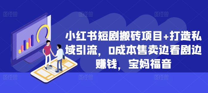 小红书短剧搬砖项目+打造私域引流，0成本售卖边看剧边赚钱，宝妈福音【揭秘】-一百创业网