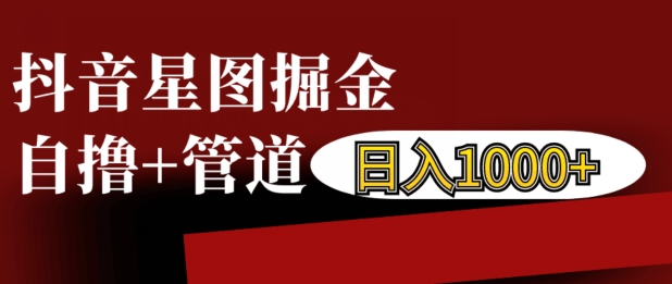 抖音星图掘金自撸，可以管道也可以自营，日入1k【揭秘】-一百创业网