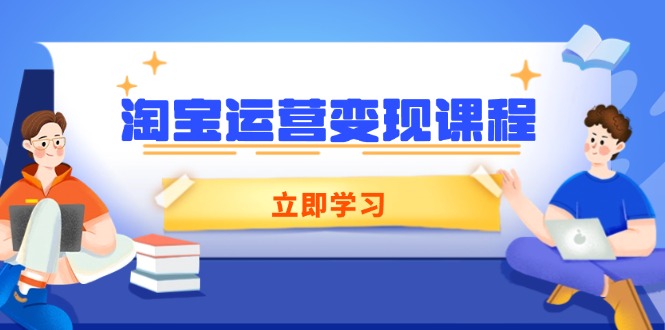 淘宝运营变现课程，涵盖店铺运营、推广、数据分析，助力商家提升-一百创业网
