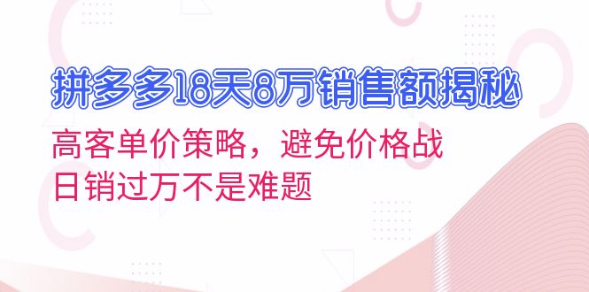 拼多多18天8万销售额揭秘：高客单价策略，避免价格战，日销过万不是难题-一百创业网