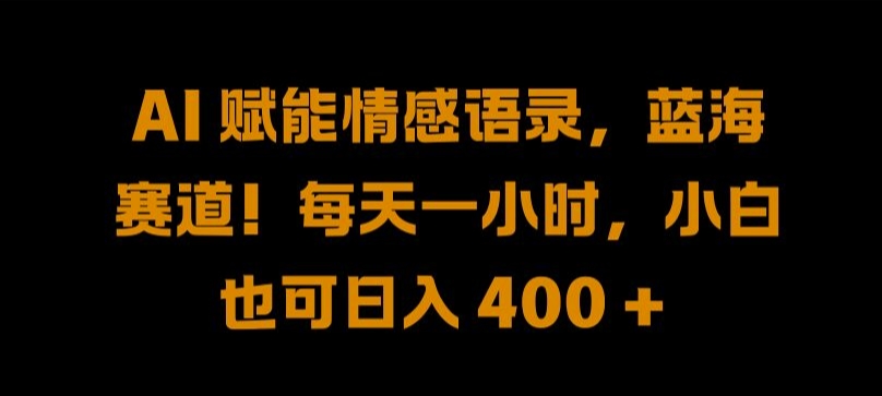 AI 赋能情感语录，蓝海赛道!每天一小时，小白也可日入 400 + 【揭秘】-一百创业网