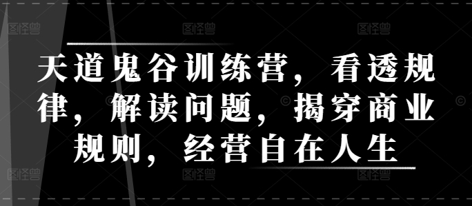 天道鬼谷训练营，看透规律，解读问题，揭穿商业规则，经营自在人生-一百创业网