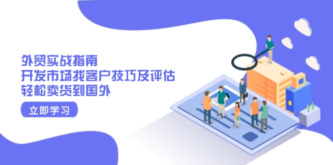 外贸实战指南：开发市场找客户技巧及评估，轻松卖货到国外-一百创业网