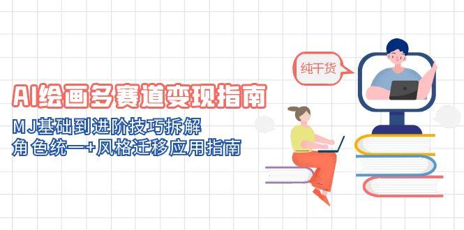 AI绘画多赛道变现指南：MJ基础到进阶技巧拆解，角色统一+风格迁移应用指南-一百创业网