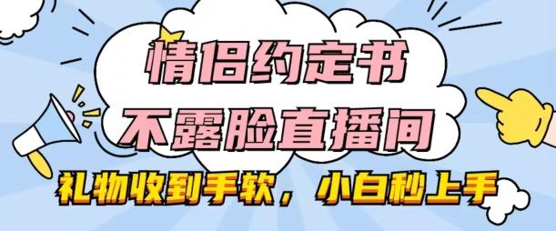 情侣约定书不露脸直播间，礼物收到手软，小白秒上手【揭秘】-一百创业网