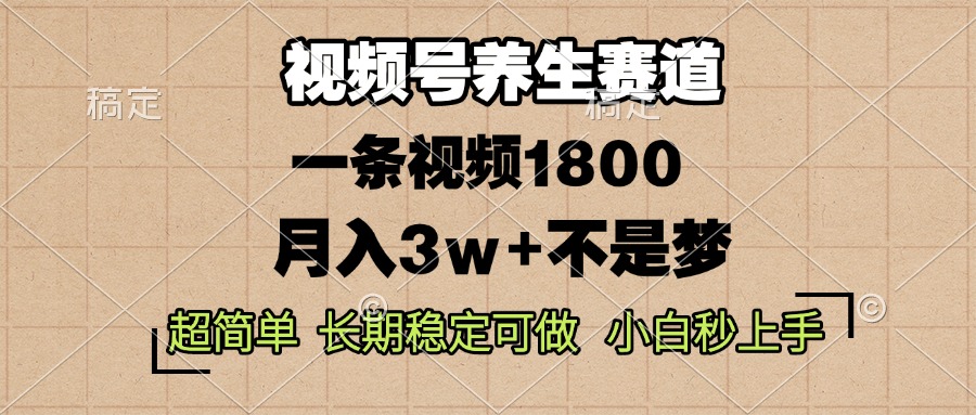 视频号养生赛道，一条视频1800，超简单，长期稳定可做，月入3w+不是梦-一百创业网