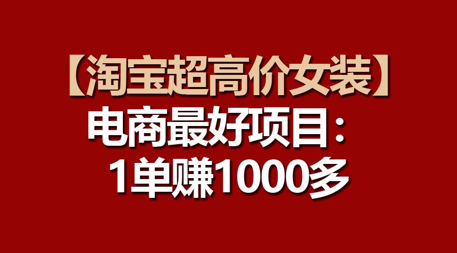 【淘宝超高价女装】电商最好项目：一单赚1000多-一百创业网