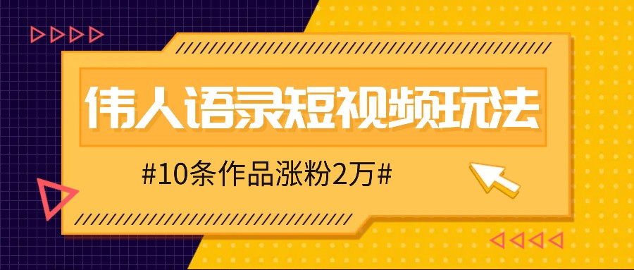 人人可做的伟人语录视频玩法，零成本零门槛，10条作品轻松涨粉2万-一百创业网