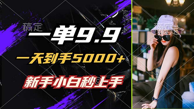 一单9.9，一天到手5000+，不挑人，小白当天上手，制作作品只需1分钟-一百创业网