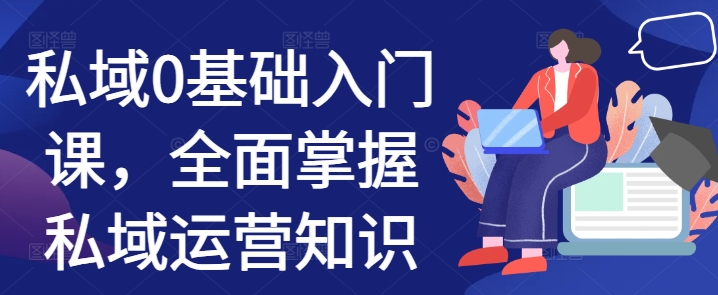 私域0基础入门课，全面掌握私域运营知识-一百创业网