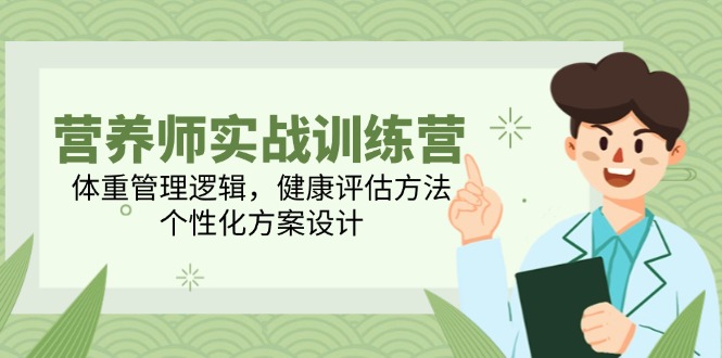 营养师实战训练营，体重管理逻辑，健康评估方法，个性化方案设计-一百创业网