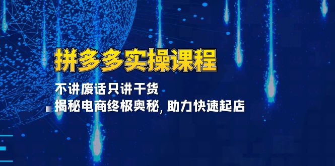 拼多多实操课程：不讲废话只讲干货, 揭秘电商终极奥秘,助力快速起店-一百创业网