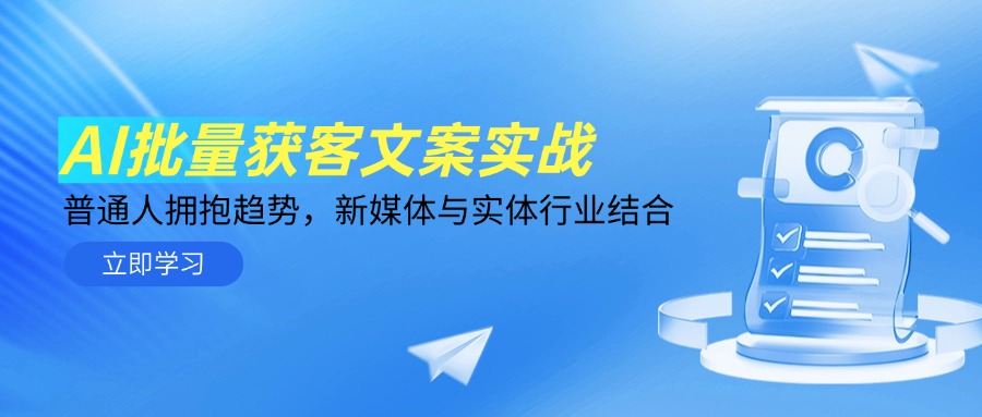 AI批量获客文案实战，普通人拥抱趋势，新媒体与实体行业结合-一百创业网
