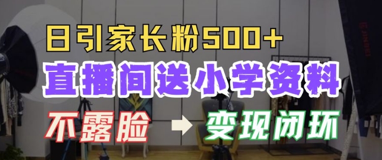 直播间送小学资料，每天引流家长粉500+，变现闭环模式【揭秘】-一百创业网