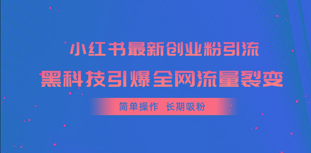 小红书最新创业粉引流，黑科技引爆全网流量裂变，简单操作长期吸粉-一百创业网