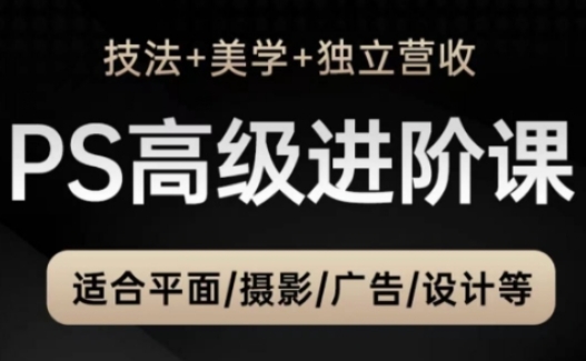 PS高级后期进阶课(技法+美学+独立营收)，适合平面摄影广告设计等-一百创业网