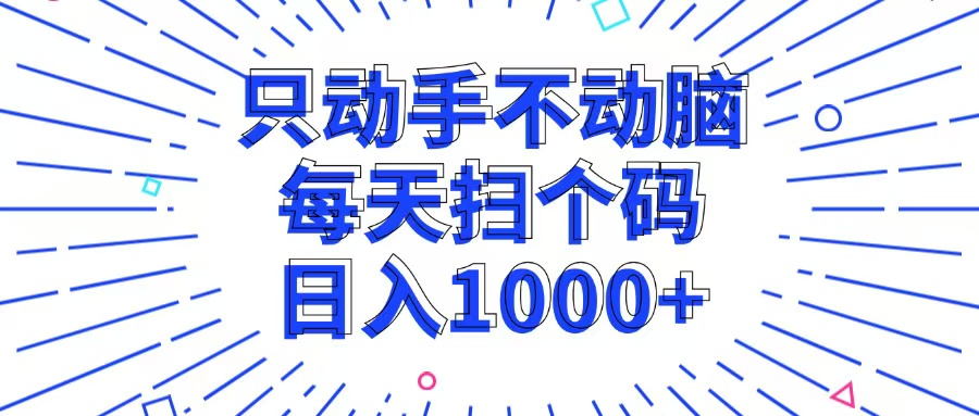 只动手不动脑，每个扫个码，日入1000+-一百创业网