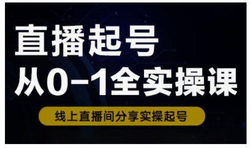 直播起号从0-1全实操课，新人0基础快速入门，0-1阶段流程化学习-一百创业网