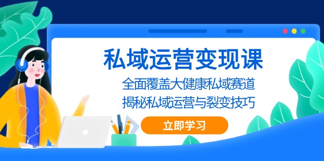 私域 运营变现课，全面覆盖大健康私域赛道，揭秘私域 运营与裂变技巧-一百创业网
