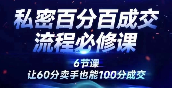 私密百分百成交流程线上训练营，绝对成交，让60分卖手也能100分成交-一百创业网