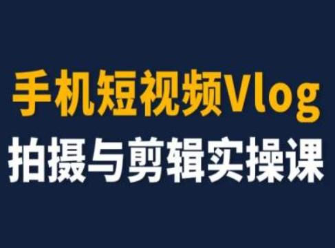 手机短视频Vlog拍摄与剪辑实操课，小白变大师-一百创业网