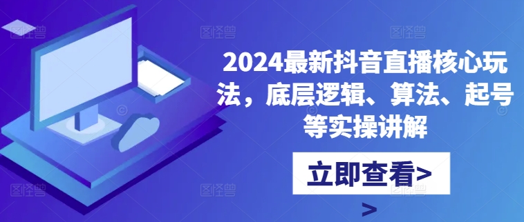 2024最新抖音直播核心玩法，底层逻辑、算法、起号等实操讲解-一百创业网