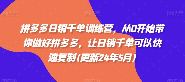 拼多多日销千单训练营，从0开始带你做好拼多多，让日销千单可以快速复制(更新25年5月)-一百创业网