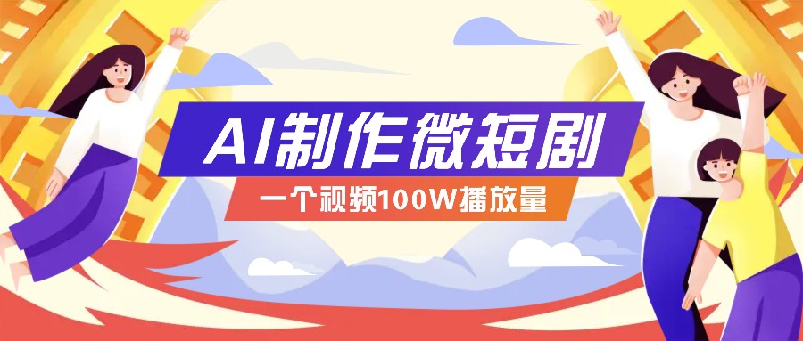 AI制作微短剧实操教程，今年最大风口一个视频100W播放量，附详细实操+变现计划-一百创业网