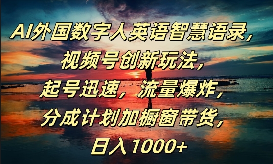 AI外国数字人英语智慧语录，视频号创新玩法，起号迅速，流量爆炸，日入1k+【揭秘】-一百创业网