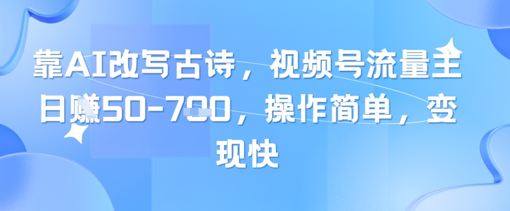靠AI改写古诗，视频号流量主日入几张，操作简单，变现快-一百创业网