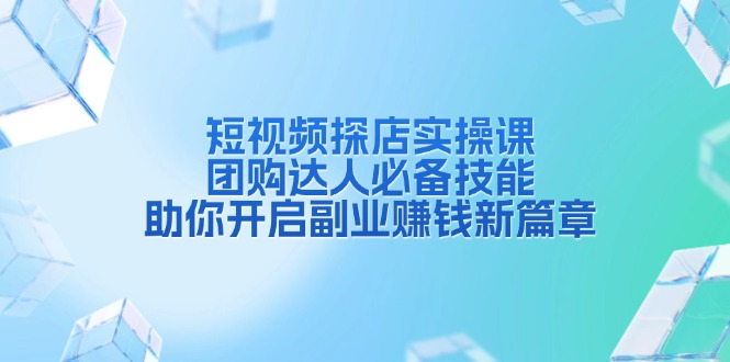短视频探店实操课，团购达人必备技能，助你开启副业赚钱新篇章-一百创业网