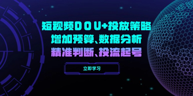 短视频DOU+投放策略，增加预算、数据分析、精准判断，投流起号-一百创业网