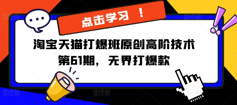 淘宝天猫打爆班原创高阶技术第61期，无界打爆款-一百创业网