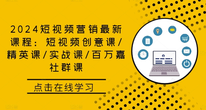 2024短视频营销最新课程：短视频创意课/精英课/实战课/百万嘉社群课-一百创业网