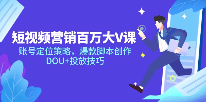 短视频营销百万大V课，账号定位策略，爆款脚本创作，DOU+投放技巧-一百创业网