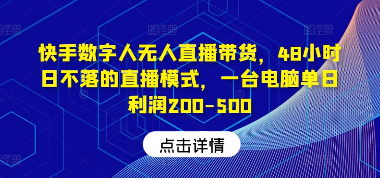 快手数字人无人直播带货，48小时日不落的直播模式，一台电脑单日利润200-500(0827更新)-一百创业网