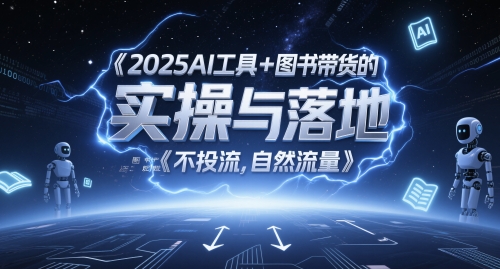 2025AI工具+图书带货的实操与落地，图文起号带货全攻略，不投流，自然流量-一百创业网