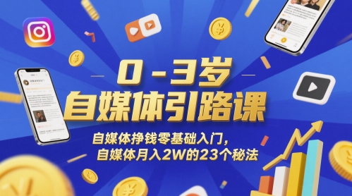 0-3岁自媒体引路课，自媒体挣钱零基础入门，自媒体月入2W的23个秘法-一百创业网
