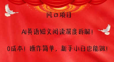 风口项目，AI英语短文阅读深度拆解，0成本，操作简单，新手小白也能做-一百创业网