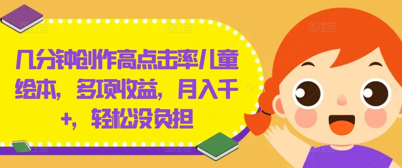 几分钟创作高点击率儿童绘本，多项收益，月入千+，轻松没负担【揭秘】-一百创业网
