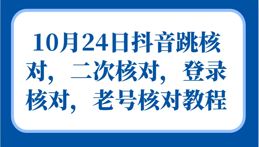10月24日抖音跳核对，二次核对，登录核对，老号核对教程-一百创业网