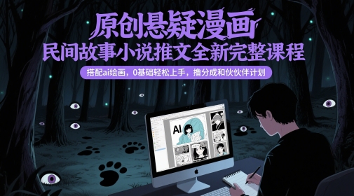 原创悬疑漫画民间故事小说推文全新完整课程， 搭配ai绘画，0基础轻松上手，撸分成和伙伴计划-一百创业网