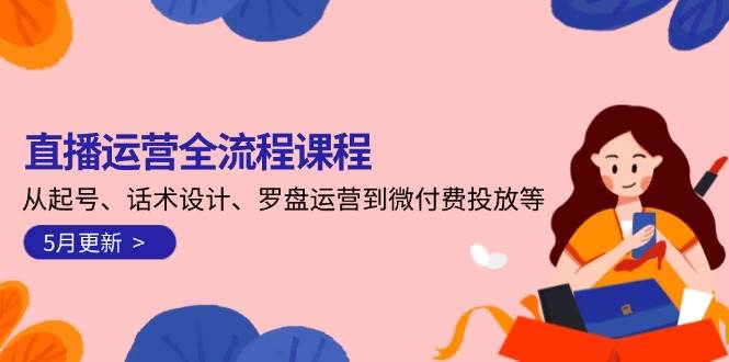 直播运营全流程课程-5月更新：从起号、话术设计、罗盘运营到微付费投放等-一百创业网