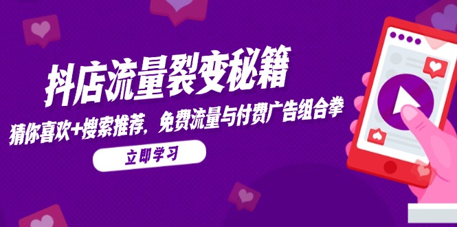 抖店流量裂变秘籍，猜你喜欢，搜索推荐，免费流量与付费广告组合拳-一百创业网