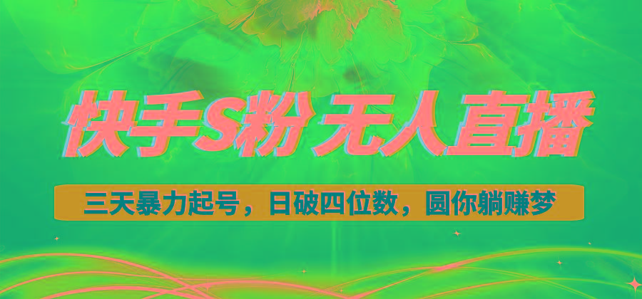 快手S粉无人直播教程，零粉三天暴力起号，日破四位数，小白可入-一百创业网